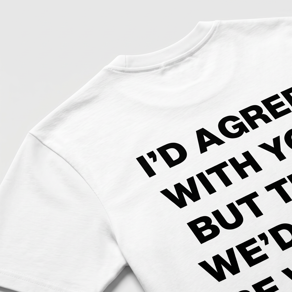 I'd Agree With You Tricou alb