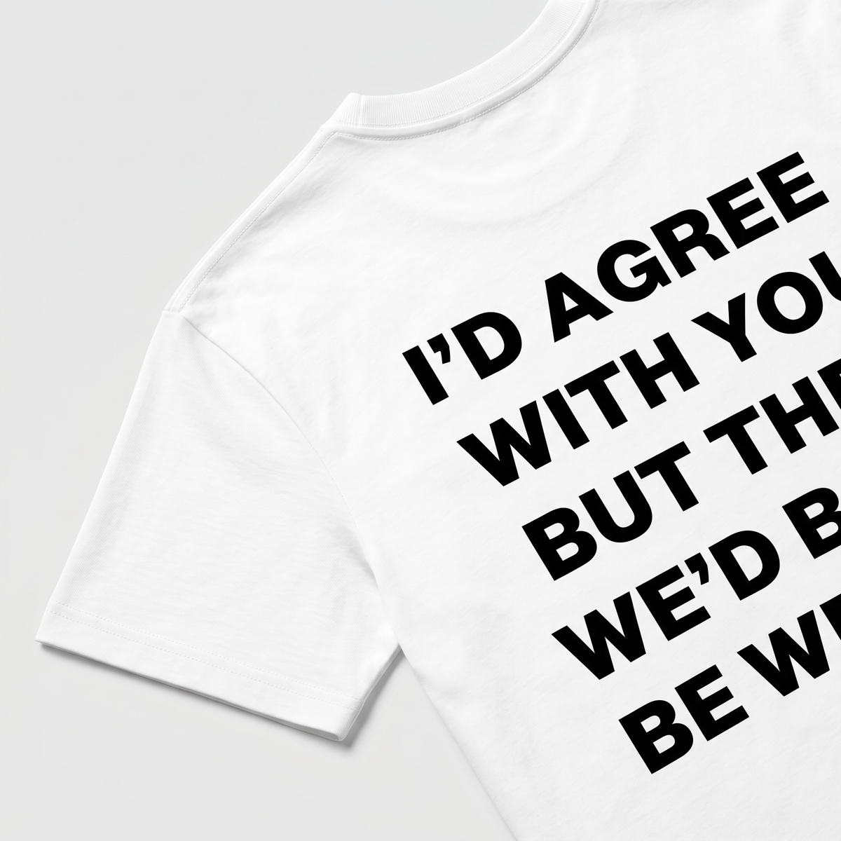 I'd Agree With You Tricou alb