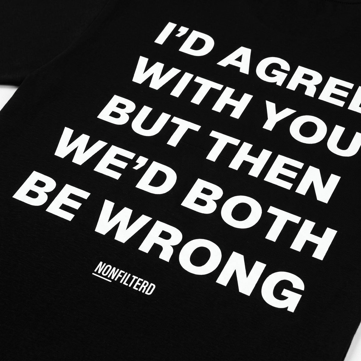 I'd Agree With You Black T-Shirt - Nonfilterd