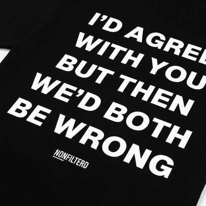 I'd Agree With You Black T-Shirt - Nonfilterd