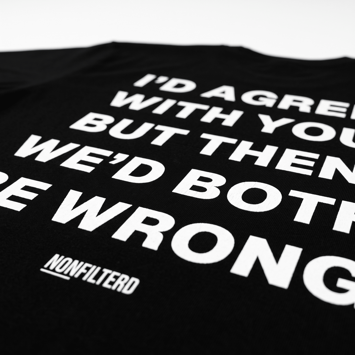 I'd Agree With You Black T-Shirt - Nonfilterd