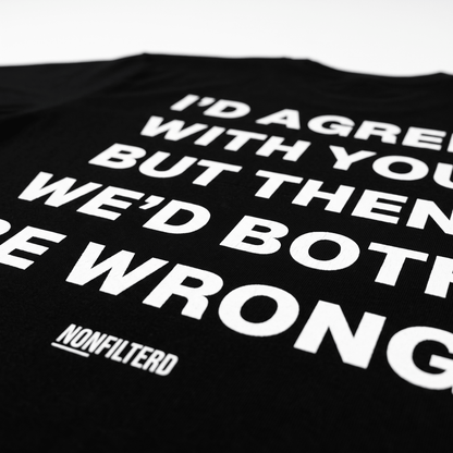 I'd Agree With You Black T-Shirt - Nonfilterd