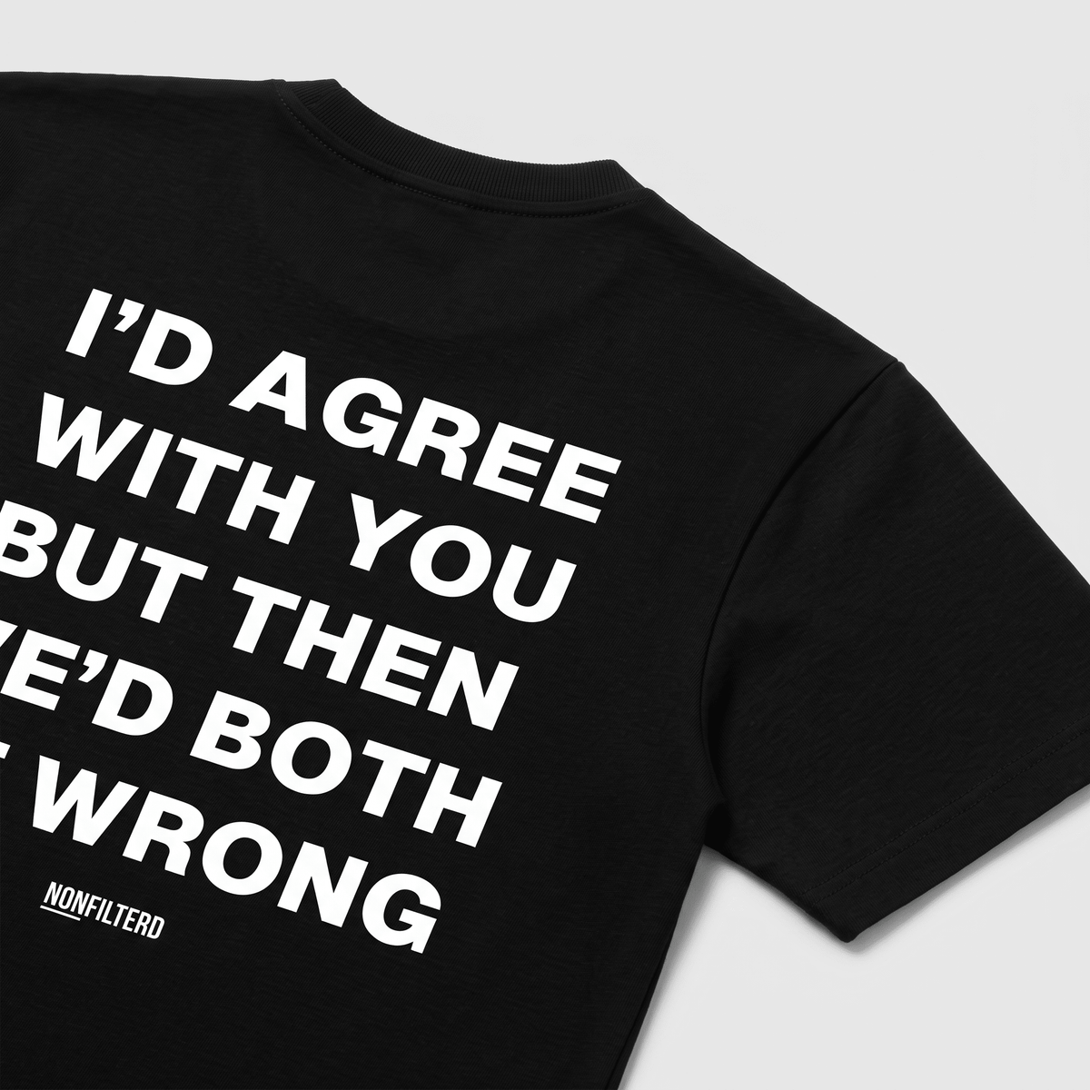 I'd Agree With You Black T-Shirt - Nonfilterd
