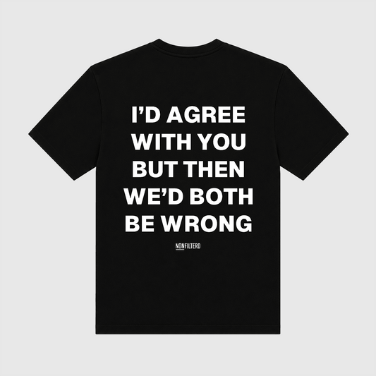 I'd Agree With You Black T-Shirt - Nonfilterd