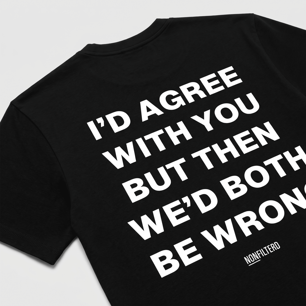 I'd Agree With You Black T-Shirt - Nonfilterd