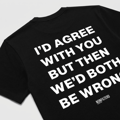 I'd Agree With You Black T-Shirt - Nonfilterd