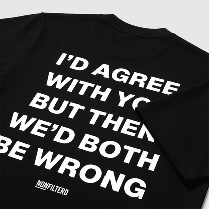 I'd Agree With You Black T-Shirt - Nonfilterd