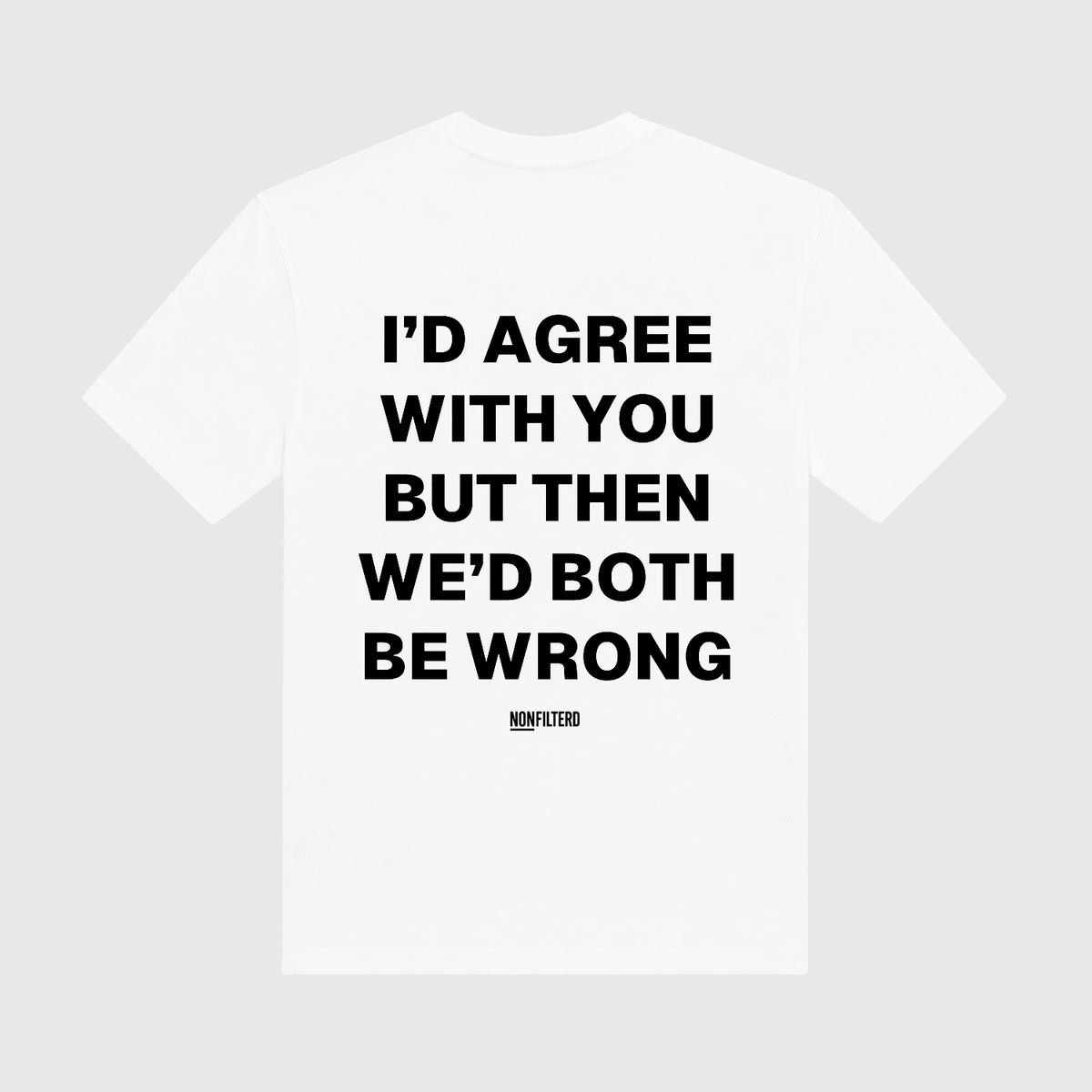 I'd Agree With You White T-Shirt - Nonfilterd