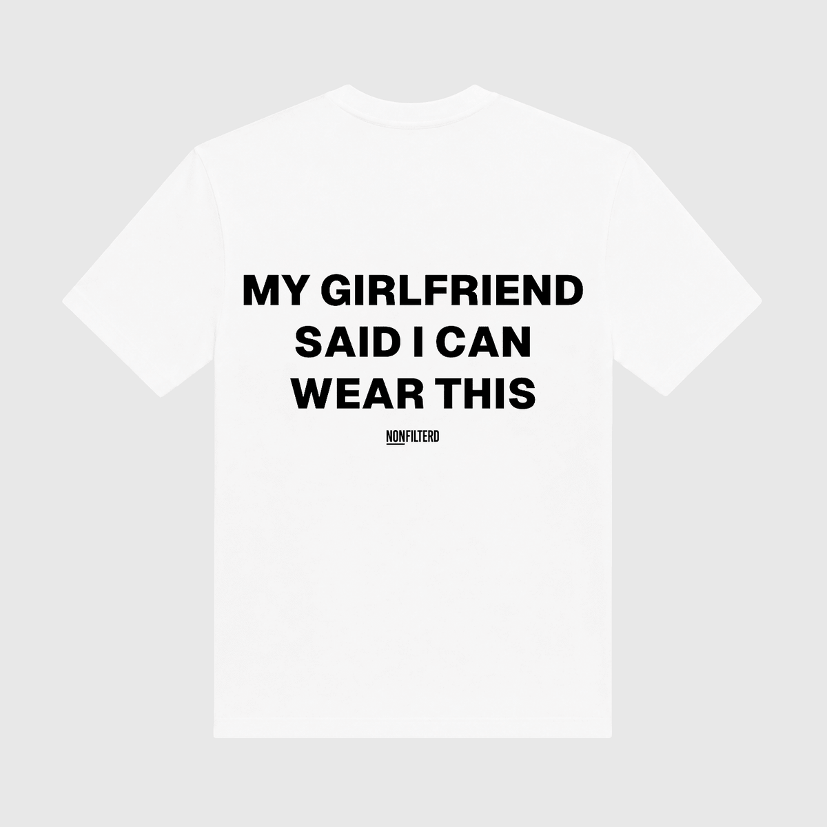 My Girlfriend Said I Can Wear This White T-Shirt - Nonfilterd