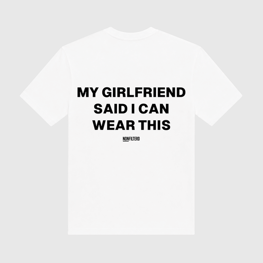 My Girlfriend Said I Can Wear This White T-Shirt - Nonfilterd