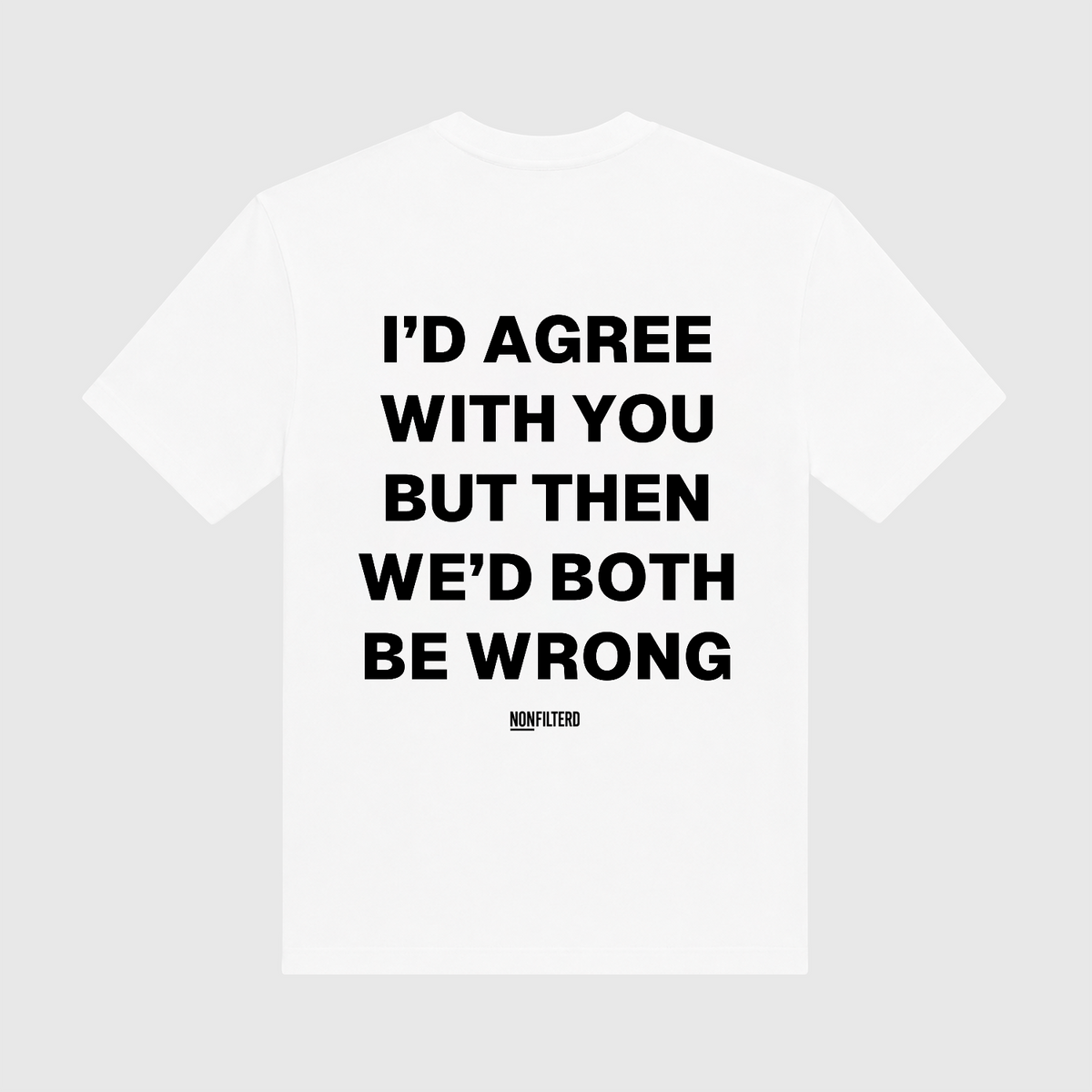 I'd Agree With You White T-Shirt